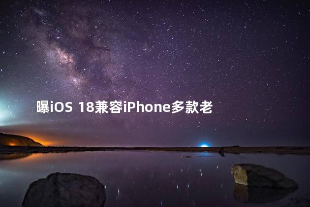 曝iOS 18兼容iPhone多款老机型